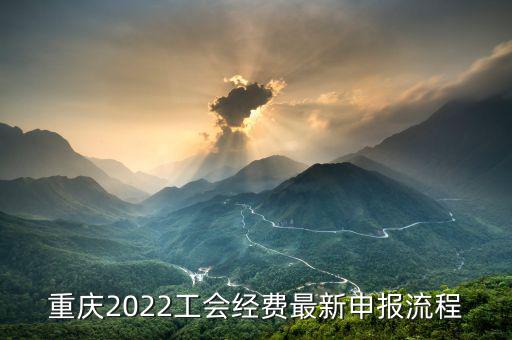 重慶地稅工會(huì)經(jīng)會(huì)如何申報(bào)，重慶2022工會(huì)經(jīng)費(fèi)最新申報(bào)流程