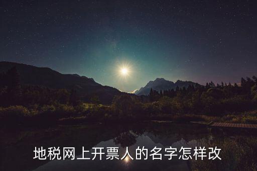 地稅網(wǎng)上開票人的名字怎樣改