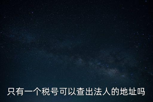 如何查詢地稅法人，怎么查一家公司的稅務(wù)登記證營(yíng)業(yè)執(zhí)照法人注冊(cè)號(hào)地址名稱