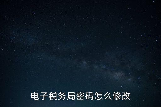 如何更改納稅人登錄密碼，內蒙古電子稅務app里如何修改密碼