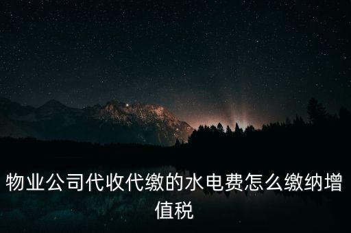 物業(yè)公司代收代繳的水電費怎么繳納增值稅