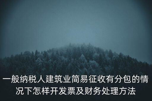 簡易征收發(fā)票如何申報，一般納稅人建筑業(yè)簡易征收有分包的情況下怎樣開發(fā)票及財務(wù)處理方法