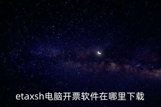 如何下載etax sh 30，etaxsh電腦開票軟件在哪里下載