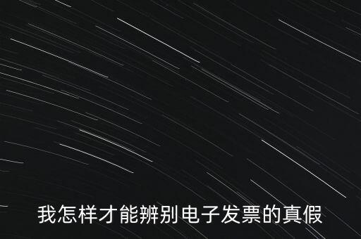 電子發(fā)票如何確定真?zhèn)?，我怎樣才能辨別電子發(fā)票的真假