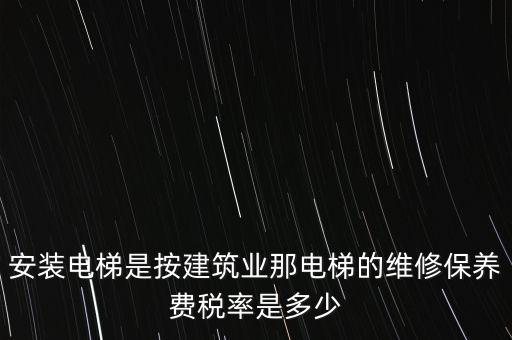 安裝電梯是按建筑業(yè)那電梯的維修保養(yǎng)費(fèi)稅率是多少