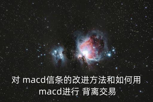 對(duì) macd信條的改進(jìn)方法和如何用 macd進(jìn)行 背離交易