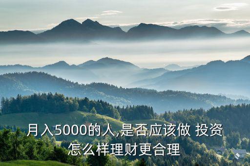 月入5000的人,是否應(yīng)該做 投資怎么樣理財(cái)更合理