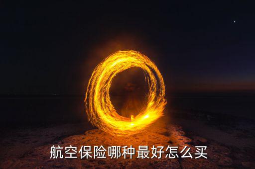  航空保險(xiǎn)哪種最好怎么買(mǎi)