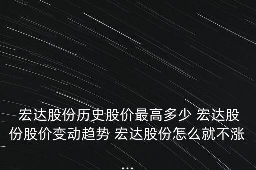  宏達股份歷史股價最高多少 宏達股份股價變動趨勢 宏達股份怎么就不漲...