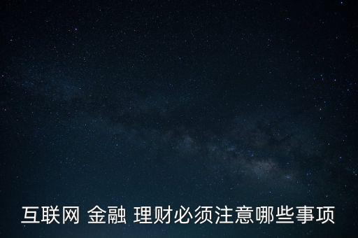 互聯(lián)網(wǎng) 金融 理財必須注意哪些事項