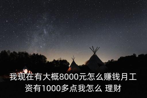 我現(xiàn)在有大概8000元怎么賺錢月工資有1000多點我怎么 理財