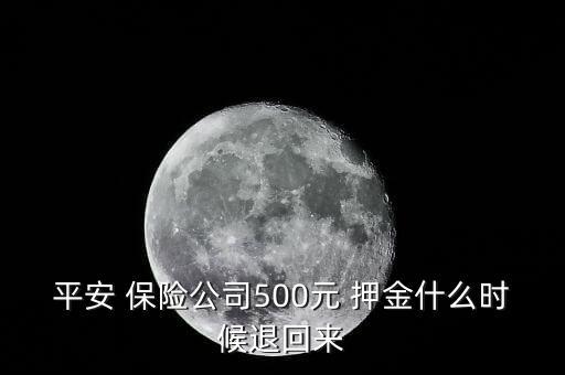 平安 保險(xiǎn)公司500元 押金什么時(shí)候退回來(lái)