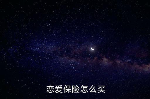 戀愛保險(xiǎn)是怎么回事,三種購買方式供你選擇