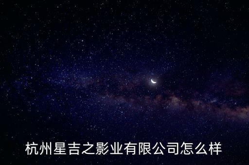 杭州星吉之影業(yè)有限公司怎么樣