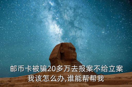  郵幣卡被騙20多萬(wàn)去報(bào)案不給立案我該怎么辦,誰(shuí)能幫幫我