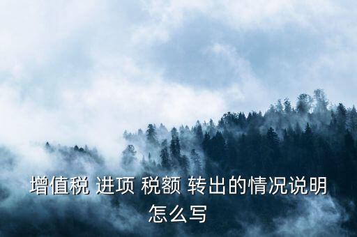 增值稅 進(jìn)項(xiàng) 稅額 轉(zhuǎn)出的情況說(shuō)明怎么寫(xiě)