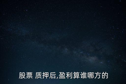  股票 質押后,盈利算誰哪方的