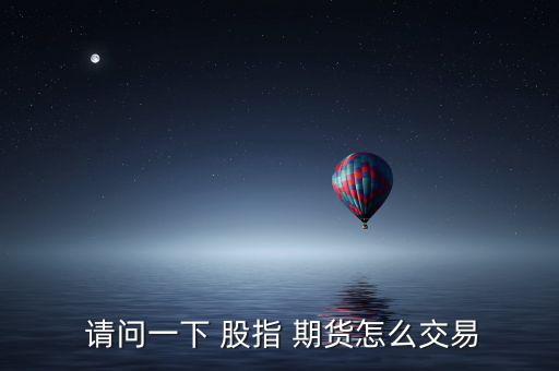  請問一下 股指 期貨怎么交易