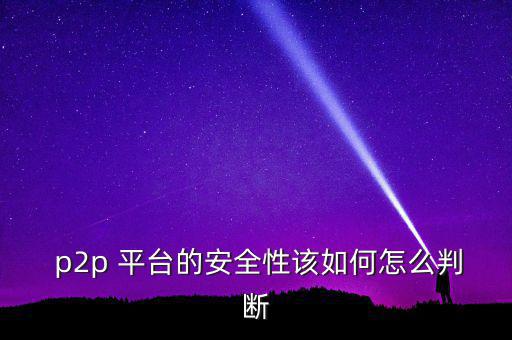 怎么判斷p2p平臺(tái),如何選擇靠譜的p2p平臺(tái)?