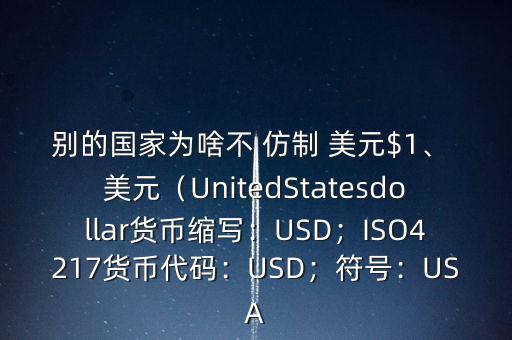 別的國家為啥不 仿制 美元$1、 美元（UnitedStatesdollar貨幣縮寫：USD；ISO4217貨幣代碼：USD；符號：USA