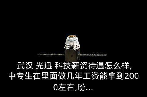  武漢 光迅 科技薪資待遇怎么樣,中專生在里面做幾年工資能拿到2000左右,盼...