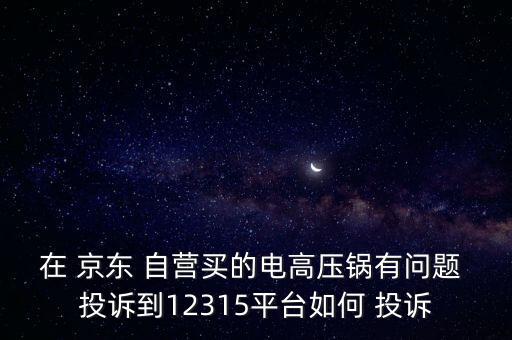 京東自營怎么投訴,怎么投訴京東商家?可以撥打京東總部投訴