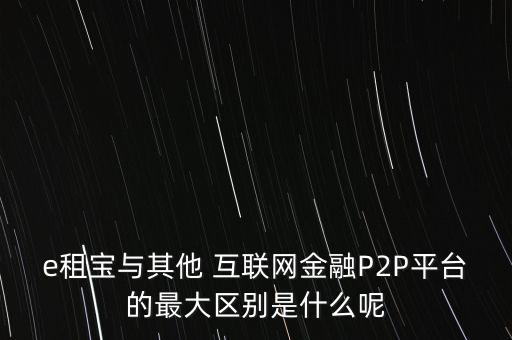 e租寶與其他 互聯(lián)網(wǎng)金融P2P平臺(tái)的最大區(qū)別是什么呢