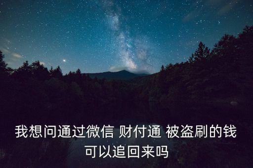 我想問通過微信 財付通 被盜刷的錢可以追回來嗎