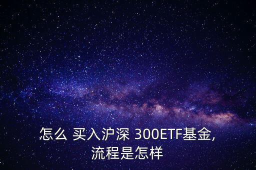 怎么 買入滬深 300ETF基金,流程是怎樣