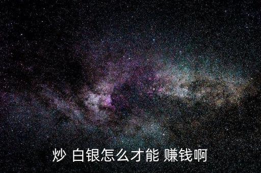 炒 白銀怎么才能 賺錢啊