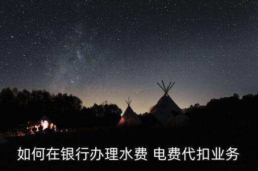 中國(guó)銀行怎么交電費(fèi),威海八家銀行可辦理水費(fèi)代扣業(yè)務(wù)