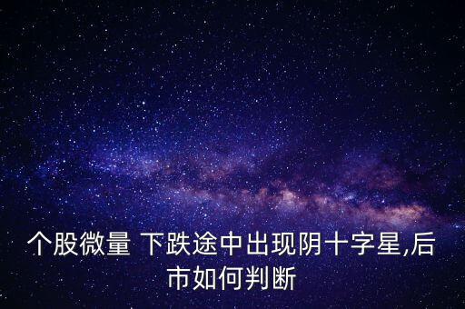 個股微量 下跌途中出現(xiàn)陰十字星,后市如何判斷