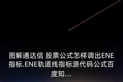 圖解通達信 股票公式怎樣調(diào)出ENE指標.ENE軌道線指標源代碼公式百度知...