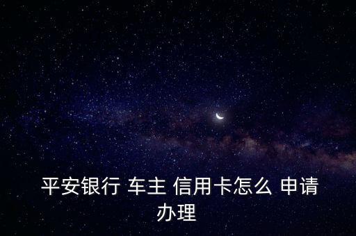  平安銀行 車主 信用卡怎么 申請辦理