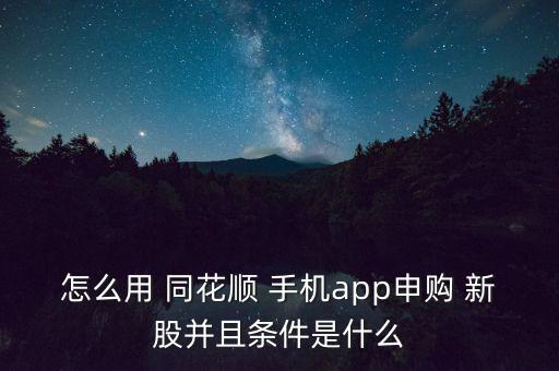 怎么用 同花順 手機(jī)app申購(gòu) 新股并且條件是什么