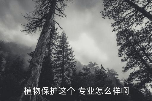  植物保護(hù)這個(gè) 專(zhuān)業(yè)怎么樣啊