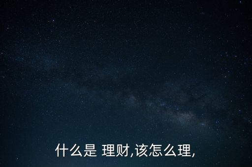 什么是 理財(cái),該怎么理,