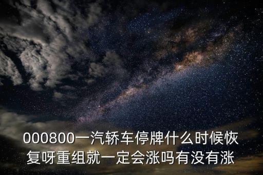 000800一汽轎車停牌什么時候恢復(fù)呀重組就一定會漲嗎有沒有漲