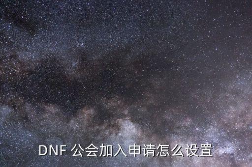 DNF 公會(huì)加入申請(qǐng)?jiān)趺丛O(shè)置