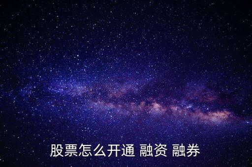 股票怎么開(kāi)通 融資 融券