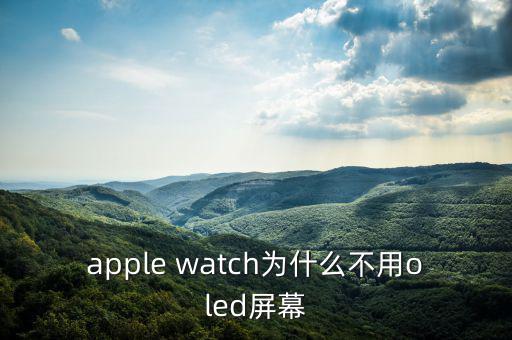 蘋果為什么不用oled，apple watch為什么不用oled屏幕