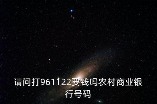 961122是什么電話，請問打961122要錢嗎農(nóng)村商業(yè)銀行號(hào)碼