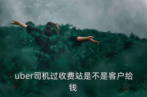  uber司機過收費站是不是客戶給錢