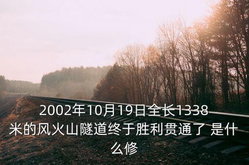 2002年10月19日全長1338米的風(fēng)火山隧道終于勝利貫通了 是什么修