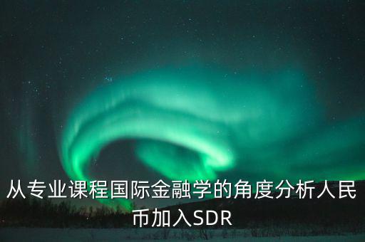 從專業(yè)課程國際金融學的角度分析人民幣加入SDR