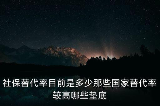 什么是社保替代率，社保替代率目前是多少那些國家替代率較高哪些墊底