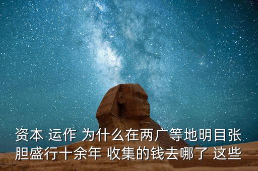 資本 運作 為什么在兩廣等地明目張膽盛行十余年 收集的錢去哪了 這些