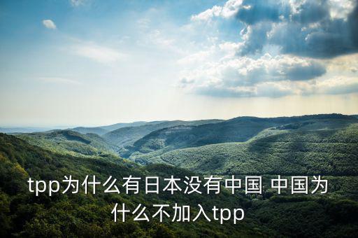 tpp為什么有日本沒有中國 中國為什么不加入tpp