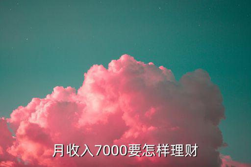 7000做什么理財(cái)投資，月薪7000怎樣理財(cái)