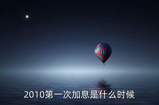 2010第一次加息是什么時(shí)候